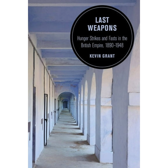 Berkeley British Studies Last Weapons: Hunger Strikes and Fasts in the British Empire, 1890-1948 Volume 16, Book 16, (Paperback)