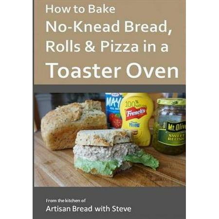 How to Bake No-Knead Bread, Rolls & Pizza in a Toaster Oven : From the Kitchen of Artisan Bread with