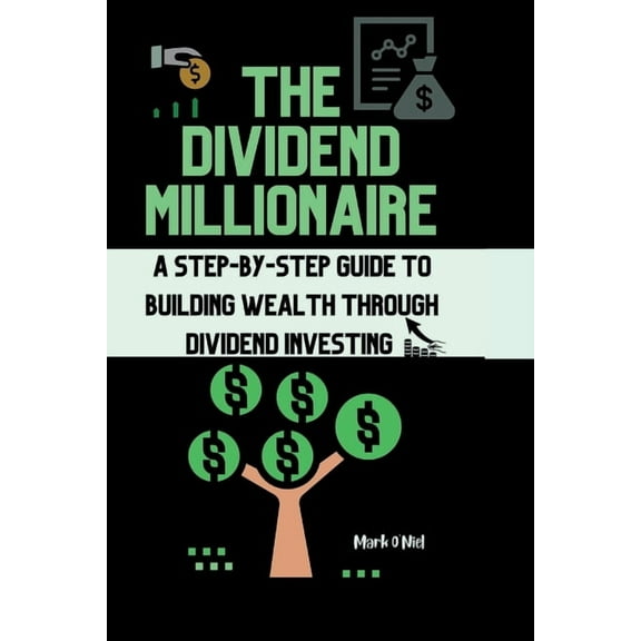 The Dividend Millionaire: A Step-by-Step Guide to Building Wealth through Dividend Investing