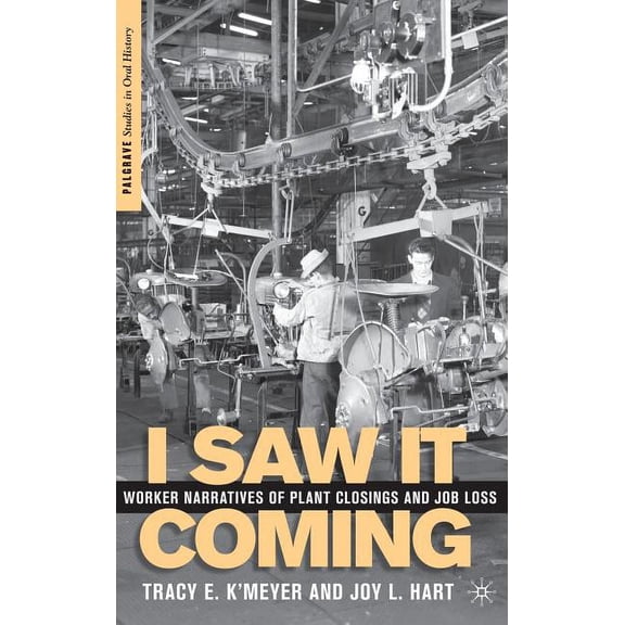 Palgrave Studies in Oral History I Saw It Coming: Worker Narratives of Plant Closings and Job Loss, (Hardcover)