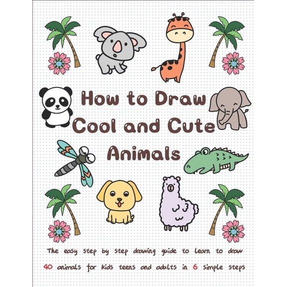 How to Draw Cool and Cute Animals: The Easy Step by Step Drawing Guide to Learn to Draw 40 Animals for Kids Teens and Ad, (Paperback)