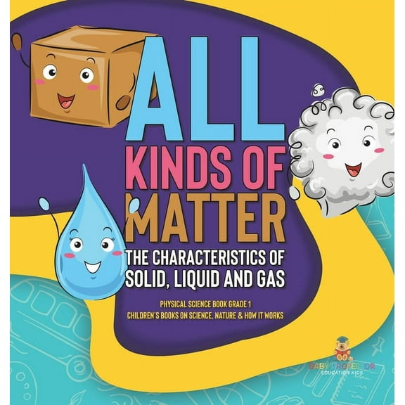 All Kinds of Matter: The Characteristics of Solid, Liquid and Gas Physical Science Book Grade 1 Children's Books on Scie, (Hardcover)
