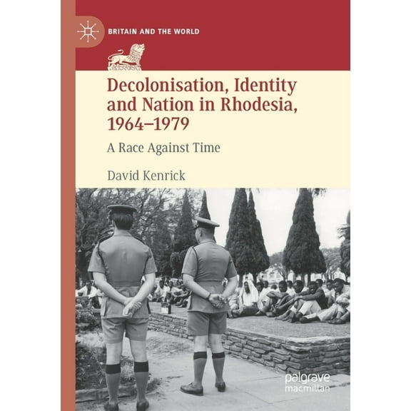 Britain and the World Decolonisation, Identity and Nation in Rhodesia, 1964-1979: A Race Against Time, (Paperback)