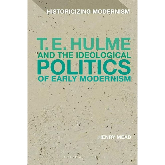 Historicizing Modernism T. E. Hulme and the Ideological Politics of Early Modernism, (Paperback)