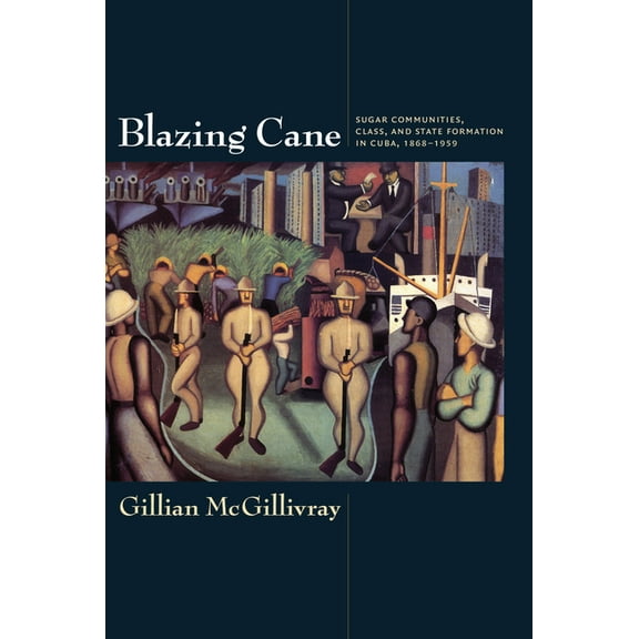 American Encounters/Global Interactions Blazing Cane: Sugar Communities, Class, and State Formation in Cuba, 1868-1959, (Paperback)