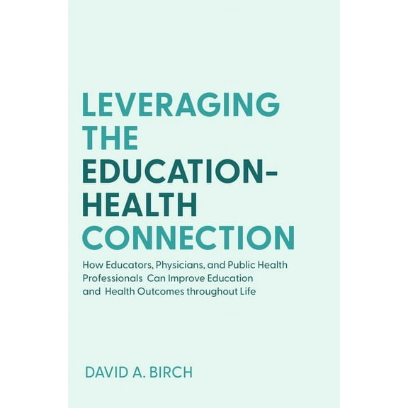Leveraging the Education-Health Connection: How Educators, Physicians, and Public Health Professionals Can Improve Educa, (Paperback)