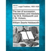 The law of succession, testamentary and intestate / by W.S. Holdsworth and C.W. Vickers.  Paperback  1240085311 9781240085316 William Searle Holdsworth