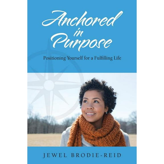 Anchored in Purpose : Positioning Yourself for a Fulfilling Life