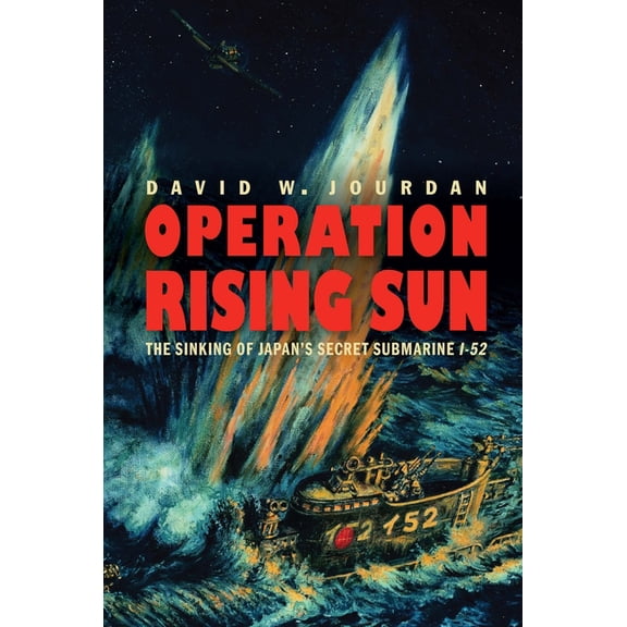 Operation Rising Sun: The Sinking of Japan's Secret Submarine I-52, (Hardcover)