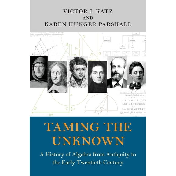 Taming the Unknown: A History of Algebra from Antiquity to the Early Twentieth Century, (Hardcover)
