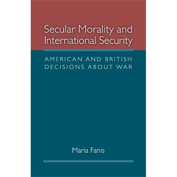 Secular Morality and International Security: American and British Decisions about War, (Hardcover)