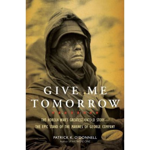 Pre-Owned Give Me Tomorrow: The Korean War's Greatest Untold Story--The Epic Stand of the Marines of George Company (Hardcover) 0306818019 9780306818011