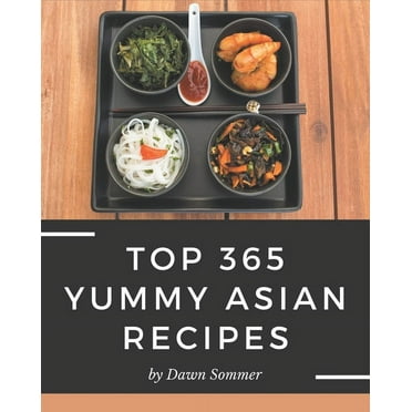 Top 365 Yummy Asian Recipes: The Magic to Create Incredible Flavor! (Paperback)
