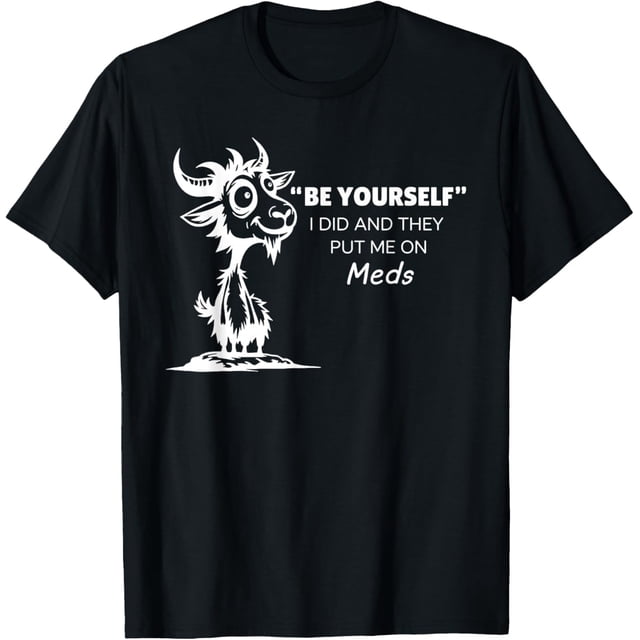 Be Yourself I Did and They Put Me On Meds Camiseta