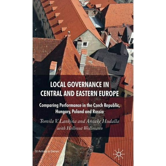 St Antony's Local Governance in Central and Eastern Europe: Comparing Performance in the Czech Republic, Hungary, Poland and Russia, (Hardcover)