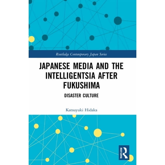 Routledge Contemporary Japan Japanese Media and the Intelligentsia After Fukushima: Disaster Culture, (Paperback)
