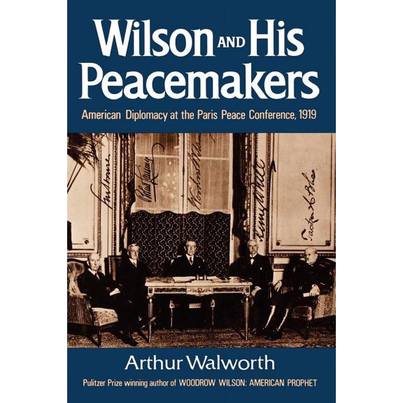Wilson and His Peacemakers: American Diplomacy at the Paris Peace Conference, 1919, (Paperback)