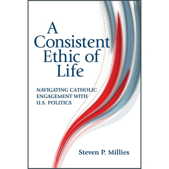 A Consistent Ethic of Life: Navigating Catholic Engagement with U.S. Politics, (Paperback)