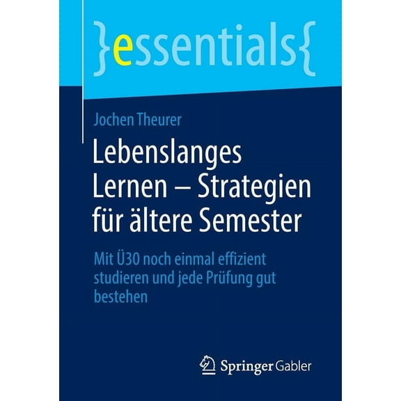 Essentials Lebenslanges Lernen - Strategien Für Ältere Semester: Mit Ü30 Noch Einmal Effizient Studieren Und Jede Prüfung Gut Beste, (Paperback)