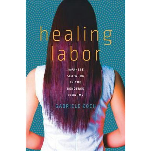 Healing Labor: Japanese Sex Work in the Gendered Economy (Paperback)