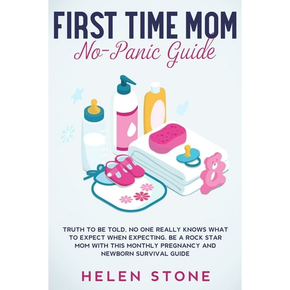 First Time Mom No-Panic Guide: Truth to be Told, No One Really Knows What to Expect When Expecting. Be a Rock Star Mom w, (Paperback)