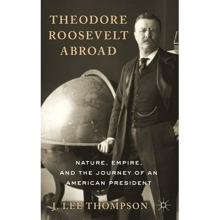 Theodore Roosevelt Abroad: Nature, Empire, and the Journey of an American President, (Hardcover)