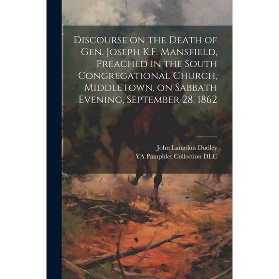 Discourse on the Death of Gen. Joseph K.F. Mansfield, Preached in the South Congregational Church, Middletown, on Sabbath Evening, September 28, 1862 (Paperback)