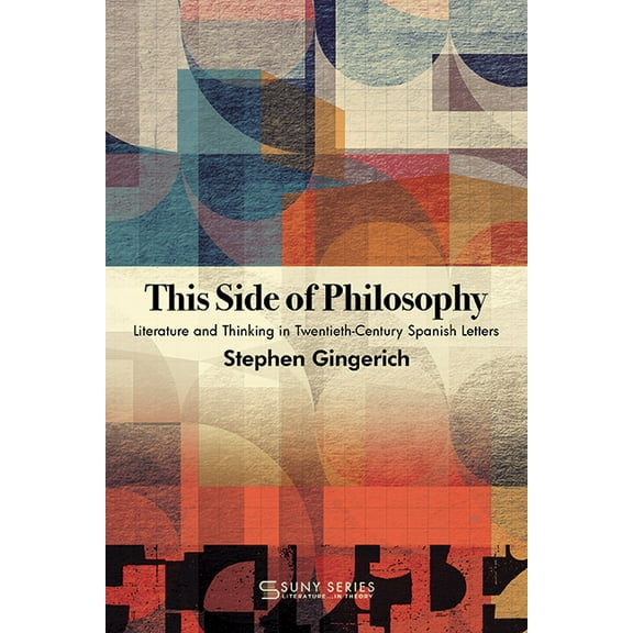 Suny Series, Literature...in Theory This Side of Philosophy: Literature and Thinking in Twentieth-Century Spanish Letters, (Paperback)