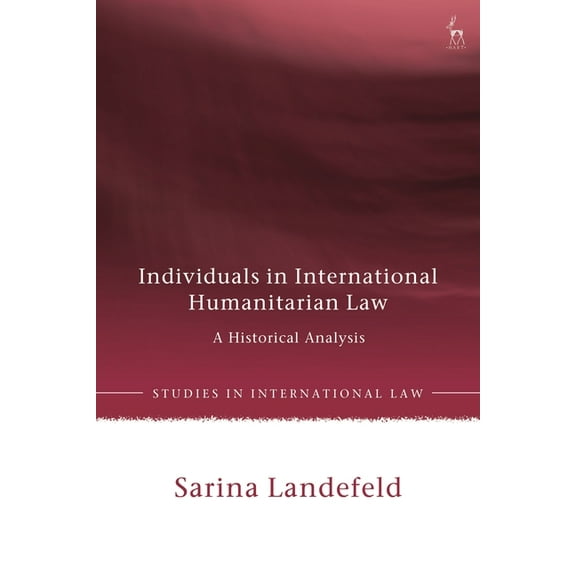 Studies in International Law Individuals in International Humanitarian Law: A Historical Analysis, (Hardcover)
