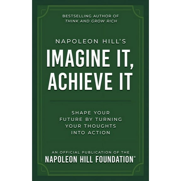 Official Publication of the Napoleon Hil Napoleon Hill's Imagine It, Achieve It: Shape Your Future by Turning Your Thoughts Into Action, (Paperback)