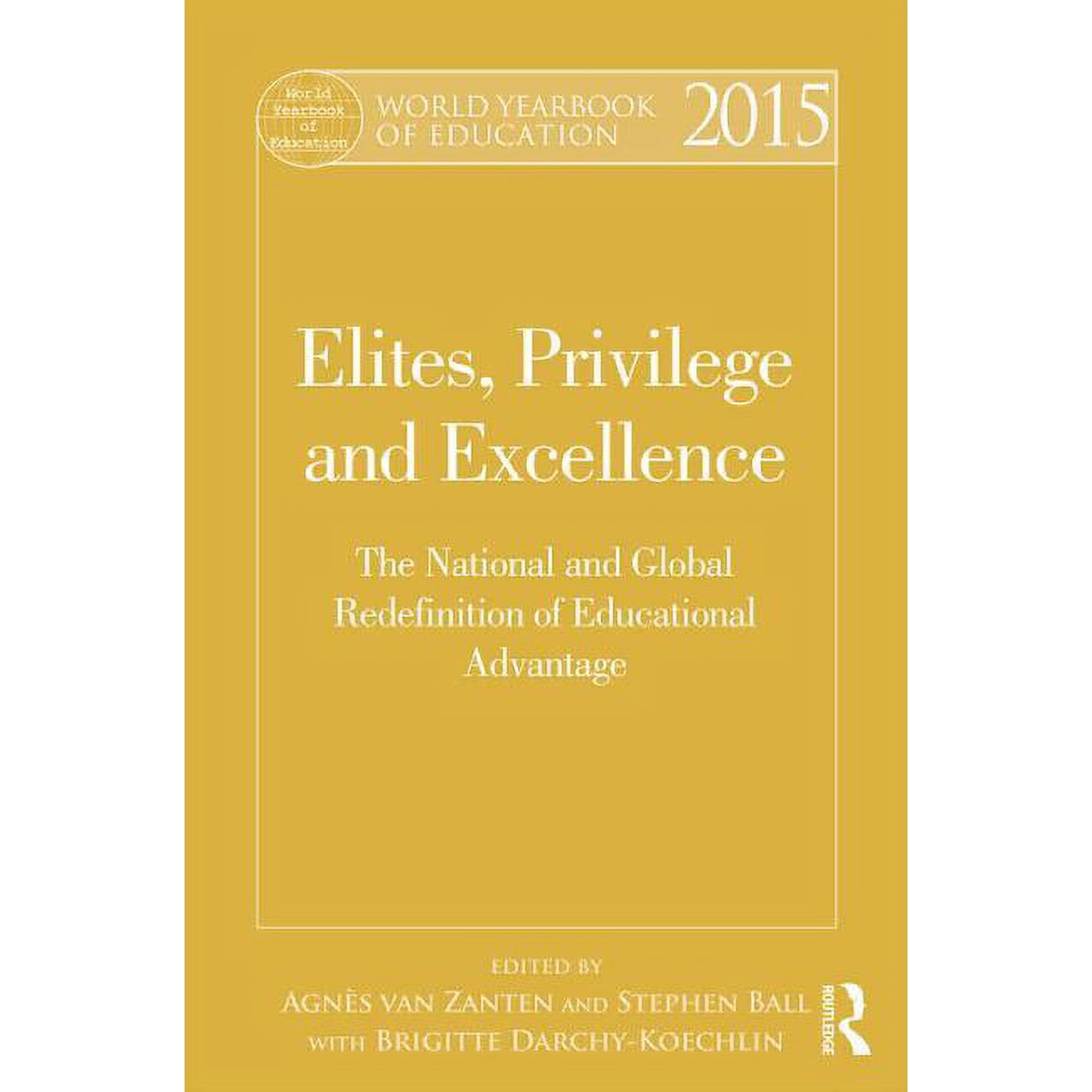 World Yearbook of Education: World Yearbook of Education 2015: Elites, Privilege and Excellence: The National and Global Redefinition of Educational Advantage (Hardcover)
