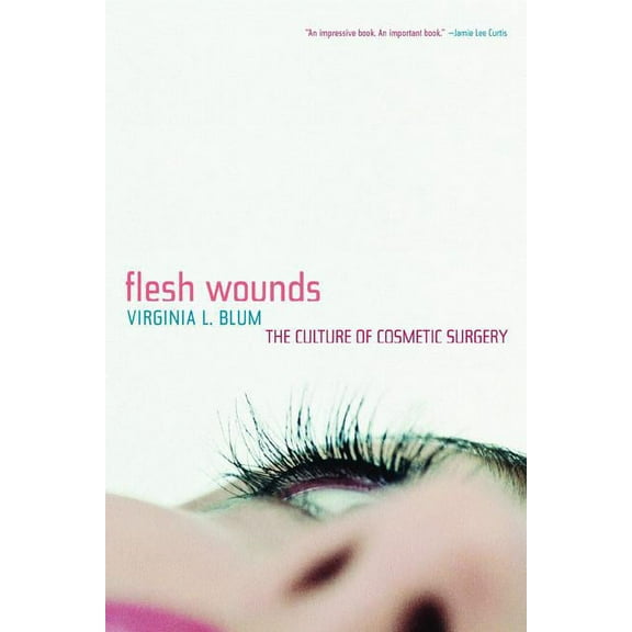 Flesh Wounds : The Culture of Cosmetic Surgery (Edition 1) (Paperback)