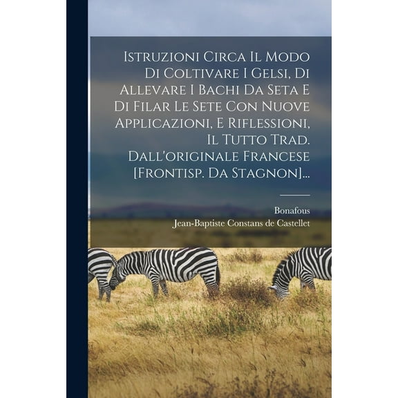 Istruzioni Circa Il Modo Di Coltivare I Gelsi, Di Allevare I Bachi Da Seta E Di Filar Le Sete Con Nuove Applicazioni, E Riflessioni, Il Tutto Trad. Dall'originale Francese [frontisp. Da Stagnon]... (P
