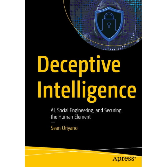 Deceptive Intelligence: Ai, Social Engineering, and Securing the Human Element, (Paperback)
