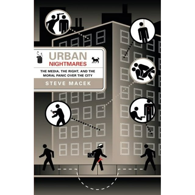 Urban Nightmares: The Media, The Right, And The Moral Panic Over The City