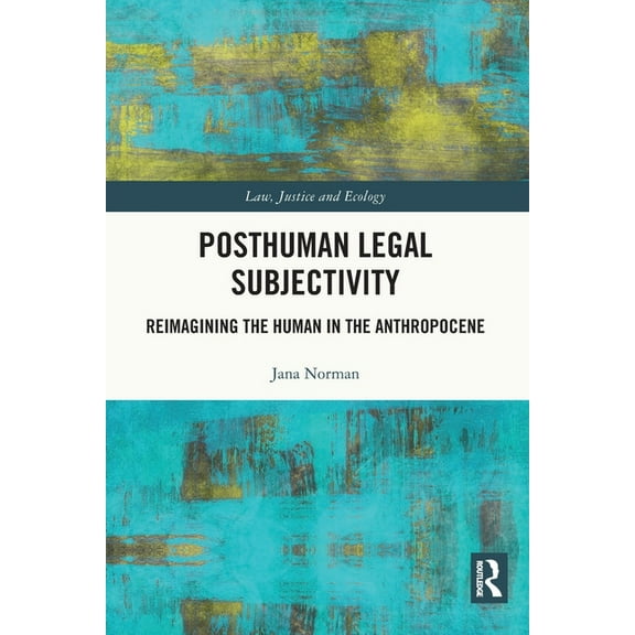 Law, Justice and Ecology Posthuman Legal Subjectivity: Reimagining the Human in the Anthropocene, (Paperback)