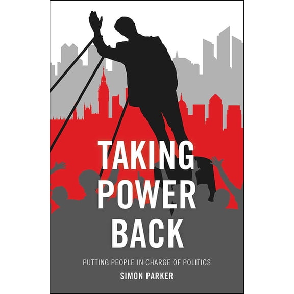 Taking Power Back: Putting People in Charge of Politics, (Paperback)