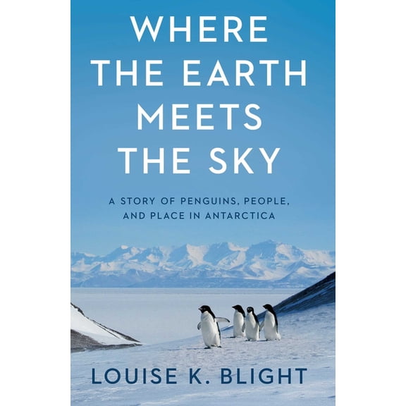 Where the Earth Meets the Sky: A Story of Penguins, People, and Place in Antarctica, (Hardcover)