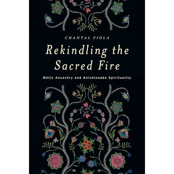 Rekindling the Sacred Fire: Métis Ancestry and Anishinaabe Spirituality, (Paperback)