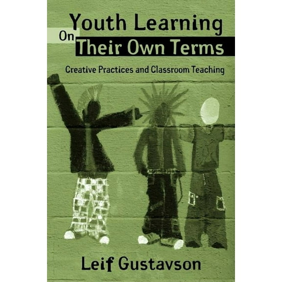 Critical Youth Studies Youth Learning On Their Own Terms: Creative Practices and Classroom Teaching, (Paperback)