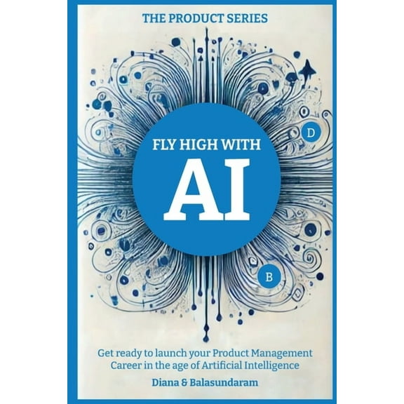 Fly High with Ai: Get Ready to Launch Your Product Management Career in the Age of Artificial Intelligence, (Paperback)