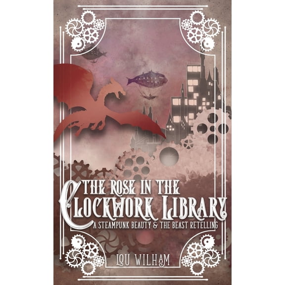Clockwork Chronicles The Rose in the Clockwork Library: A Steampunk Beauty & the Beast Retelling, Book 3, (Paperback)