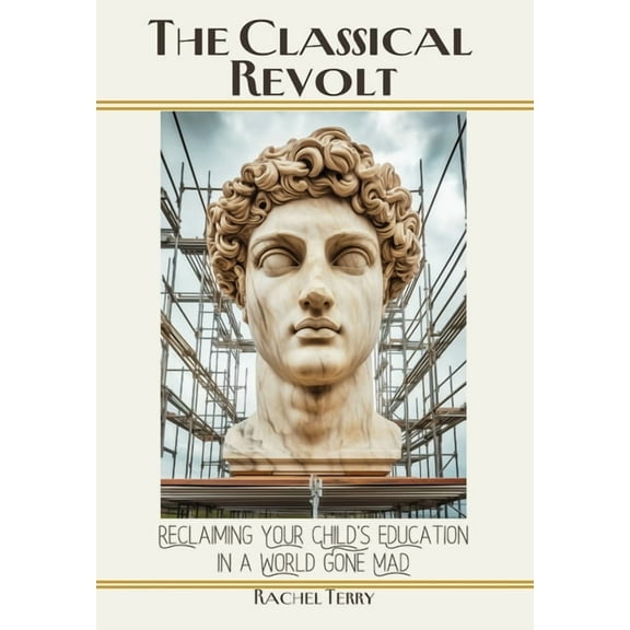 The Classical Revolt: Reclaiming Your Child's Education in a World Gone Mad, (Hardcover)