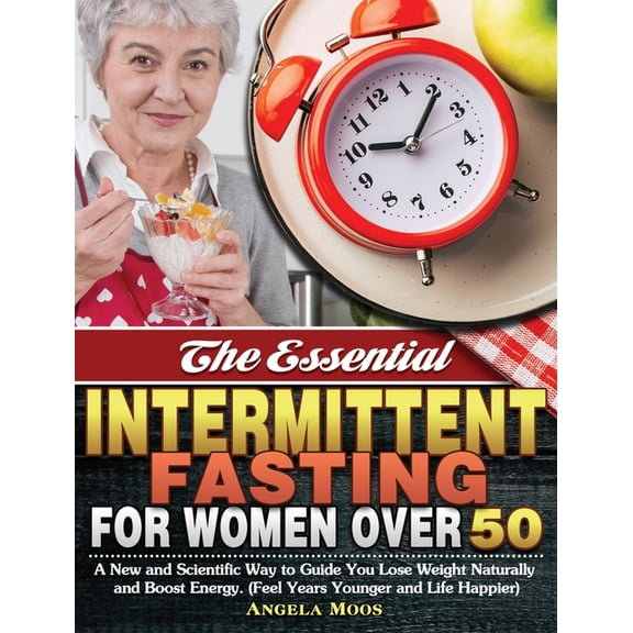 The Essential Intermittent Fasting for Women Over 50: A New and Scientific Way to Guide You Lose Weight Naturally and Bo, (Hardcover)