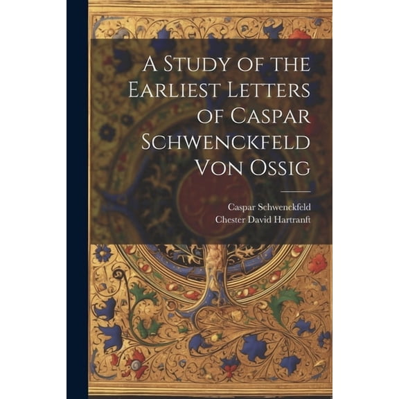 A Study of the Earliest Letters of Caspar Schwenckfeld Von Ossig (Paperback)