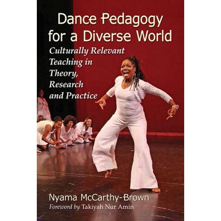 Dance Pedagogy for a Diverse World : Culturally Relevant Teaching in Theory, Research and (Teaching Pedagogy Best Practices)