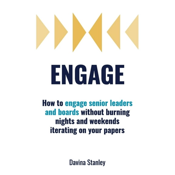 Engage: How to engage senior leaders and boards without burning nights and weekends iterating on your papers, (Paperback)