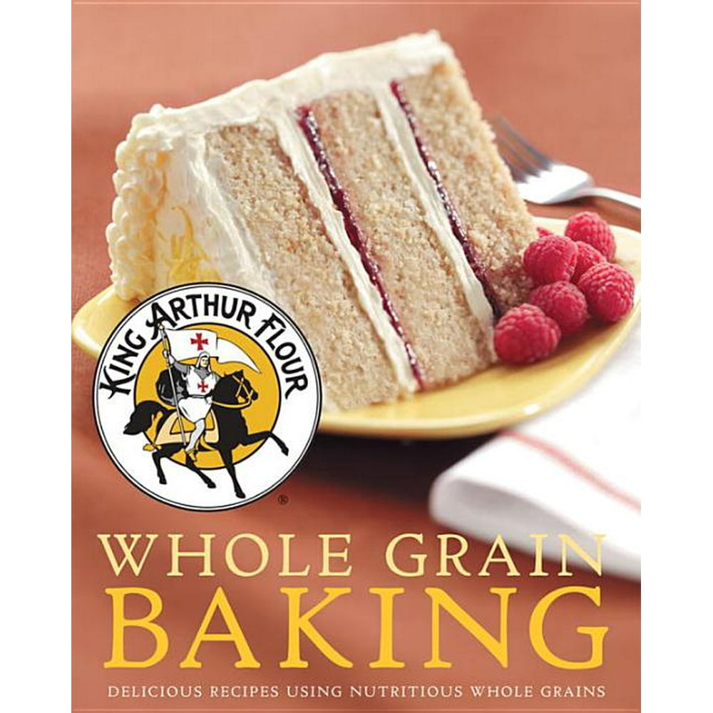 King Arthur Flour Whole Grain Baking Delicious Recipes Using Nutritious Whole Grains Walmart