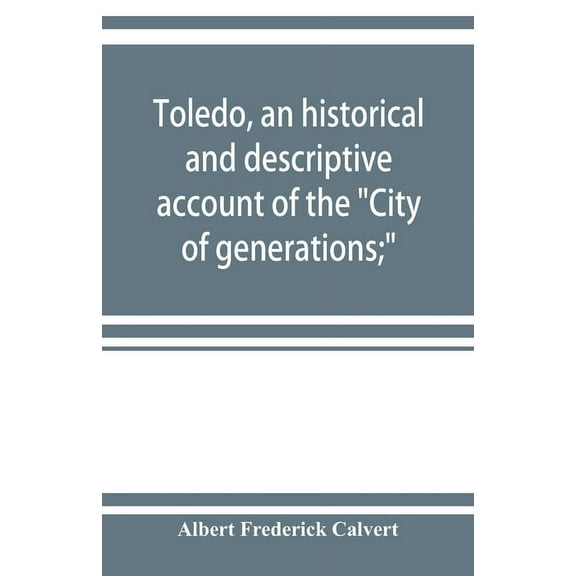 Toledo, an historical and descriptive account of the "City of generations;", (Paperback)