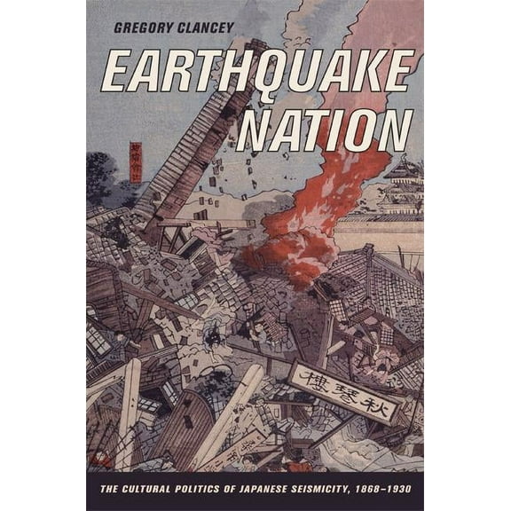 Earthquake Nation : The Cultural Politics of Japanese Seismicity, 1868-1930 (Edition 1) (Hardcover)